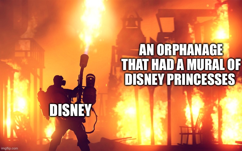 flamethrower guy | AN ORPHANAGE THAT HAD A MURAL OF DISNEY PRINCESSES; DISNEY | image tagged in flamethrower guy,disney,tf2 | made w/ Imgflip meme maker