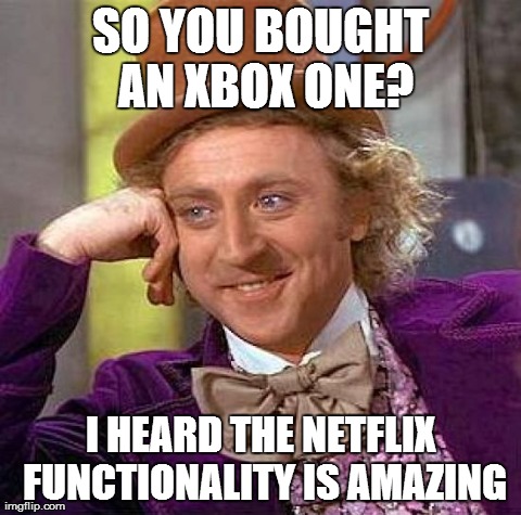 Creepy Condescending Wonka | SO YOU BOUGHT AN XBOX ONE? I HEARD THE NETFLIX FUNCTIONALITY IS AMAZING | image tagged in memes,creepy condescending wonka | made w/ Imgflip meme maker