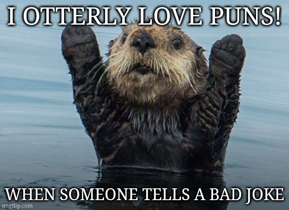 That Was Punny | I OTTERLY LOVE PUNS! WHEN SOMEONE TELLS A BAD JOKE | image tagged in hands up otter | made w/ Imgflip meme maker