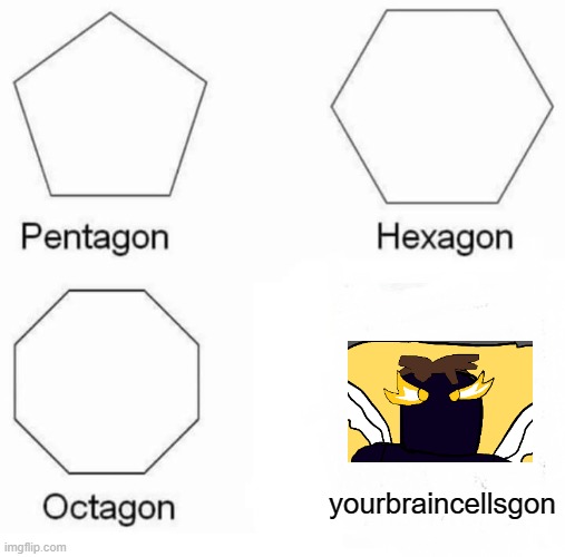 Pentagon Hexagon Octagon Meme | yourbraincellsgon | image tagged in memes,pentagon hexagon octagon | made w/ Imgflip meme maker