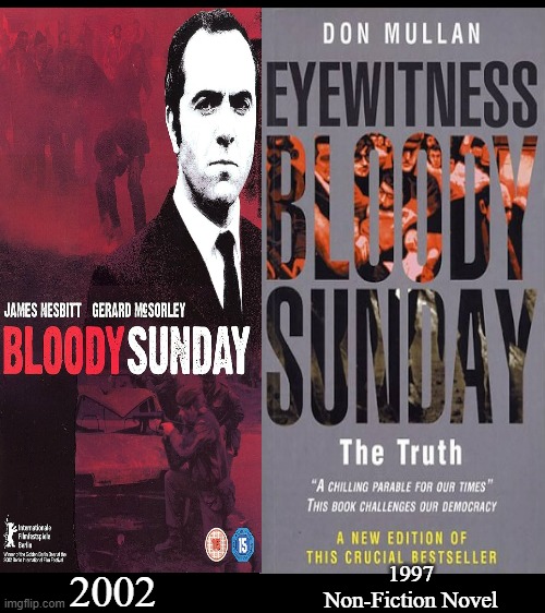 Bloody Sunday Movie and Novel | 1997
Non-Fiction Novel; 2002 | image tagged in bloody sunday,james nesbitt,eye witness bloody sunday,truth,ira,republic of ireland | made w/ Imgflip meme maker