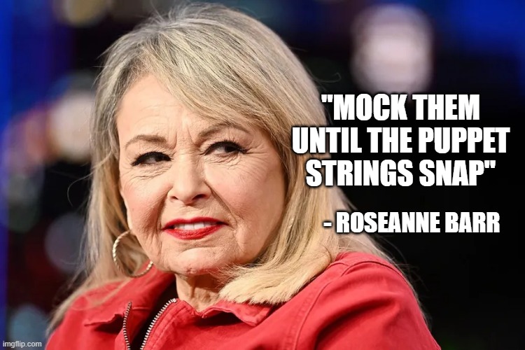 "MOCK THEM UNTIL THE PUPPET STRINGS SNAP" - ROSEANNE BARR | made w/ Imgflip meme maker