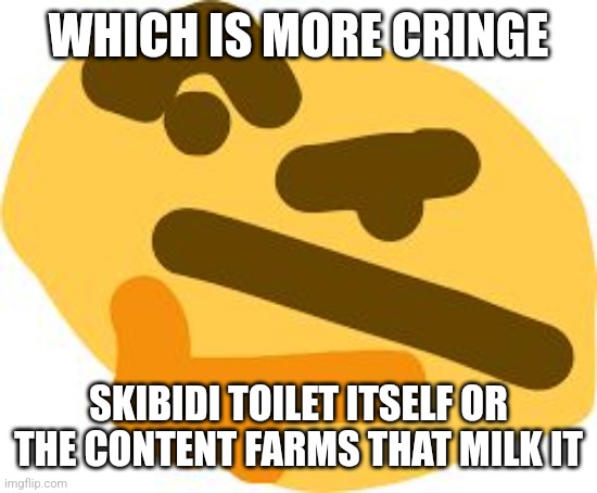 Thonk | WHICH IS MORE CRINGE; SKIBIDI TOILET ITSELF OR THE CONTENT FARMS THAT MILK IT | image tagged in thonk | made w/ Imgflip meme maker