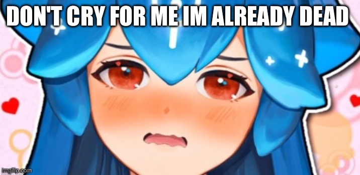 Anime blue girl | DON'T CRY FOR ME IM ALREADY DEAD | image tagged in anime blue girl | made w/ Imgflip meme maker