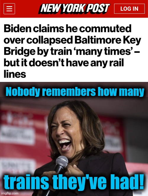 Nobody remembers how many; trains they've had! | image tagged in kamala laughing,memes,joe biden,train,francis scott key bridge,democrats | made w/ Imgflip meme maker