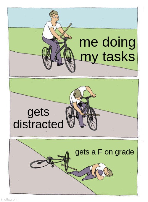 Bike Fall Meme | me doing my tasks; gets distracted; gets a F on grade | image tagged in memes,bike fall | made w/ Imgflip meme maker