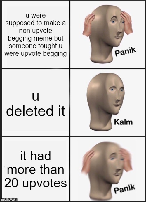 Panik Kalm Panik | u were supposed to make a non upvote begging meme but someone tought u were upvote begging; u deleted it; it had more than 20 upvotes | image tagged in memes,panik kalm panik | made w/ Imgflip meme maker