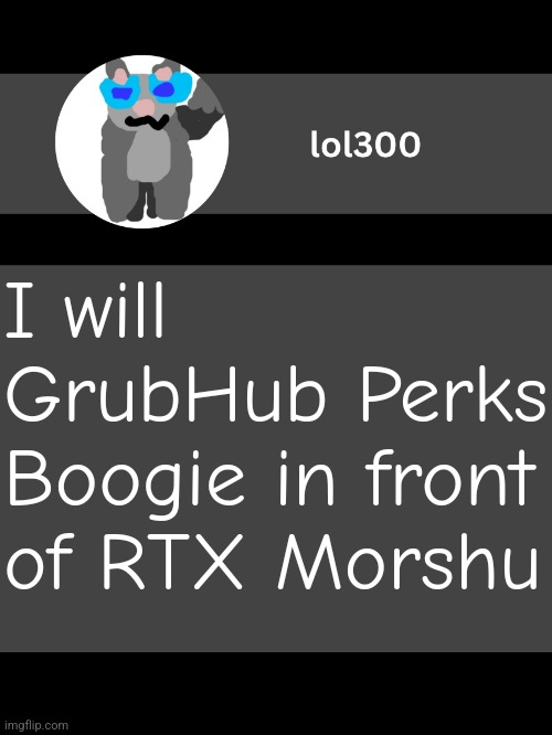 lol300 announcement template but straight to the point | I will GrubHub Perks Boogie in front of RTX Morshu | image tagged in lol300 announcement template but straight to the point | made w/ Imgflip meme maker