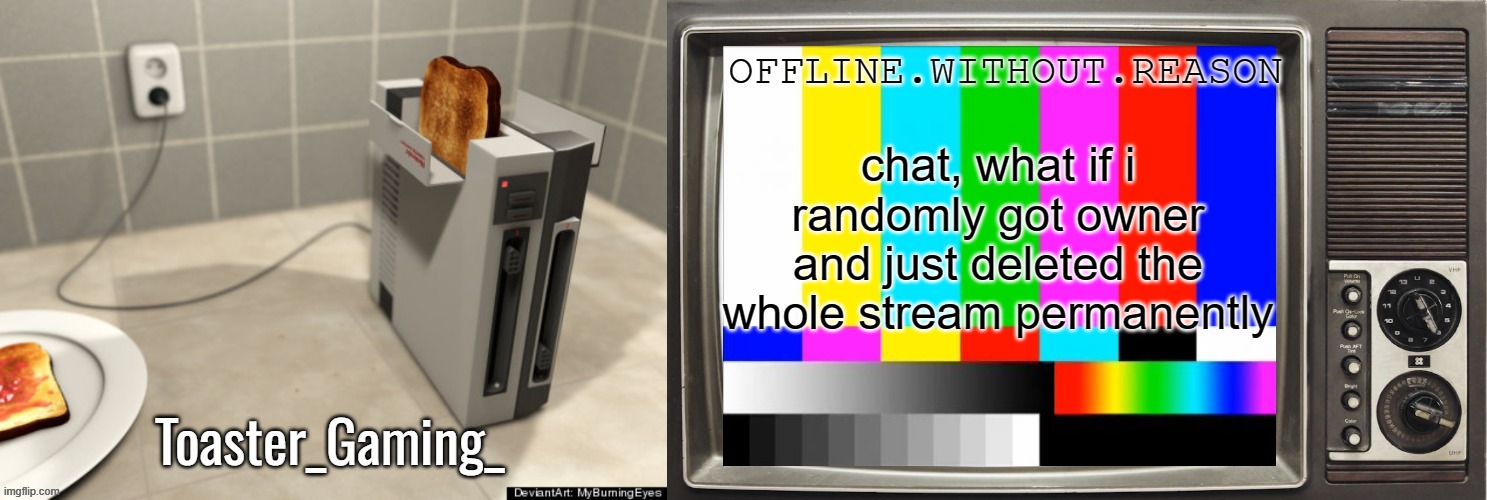feel like doin dat | chat, what if i randomly got owner and just deleted the whole stream permanently | image tagged in toaster_gaming_ and offline without reason shared temp | made w/ Imgflip meme maker
