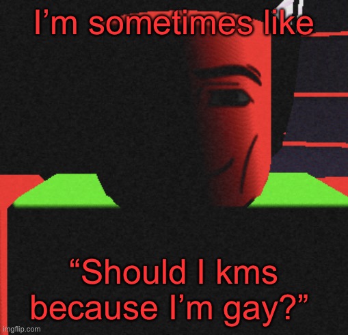 :/ | I’m sometimes like; “Should I kms because I’m gay?” | image tagged in guh | made w/ Imgflip meme maker