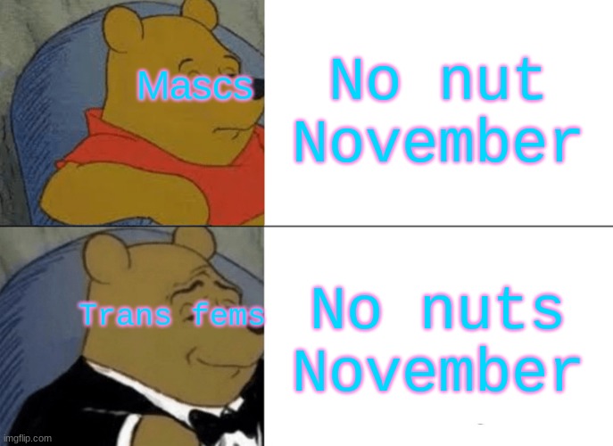 Tuxedo Winnie The Pooh | No nut November; Mascs; No nuts November; Trans fems | image tagged in memes,tuxedo winnie the pooh | made w/ Imgflip meme maker