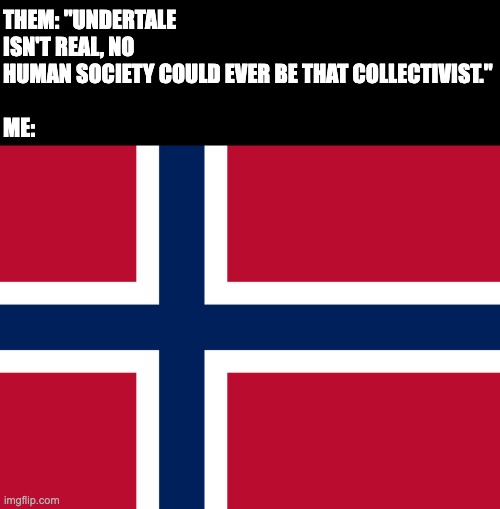 CarlyNorge's announcement template | THEM: "UNDERTALE ISN'T REAL, NO HUMAN SOCIETY COULD EVER BE THAT COLLECTIVIST."
 
ME: | image tagged in carlynorge's announcement template,undertale,dreemurr monarchy,human society,norway,scandinavia | made w/ Imgflip meme maker