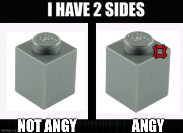 I have two sides | ? NOT ANGY                    ANGY | image tagged in i have two sides | made w/ Imgflip meme maker