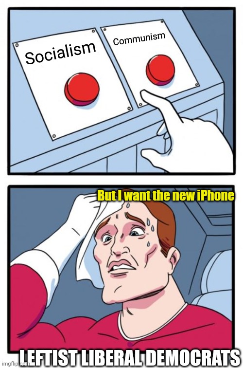 Two Buttons Meme | Socialism Communism LEFTIST LIBERAL DEMOCRATS But I want the new iPhone | image tagged in memes,two buttons | made w/ Imgflip meme maker