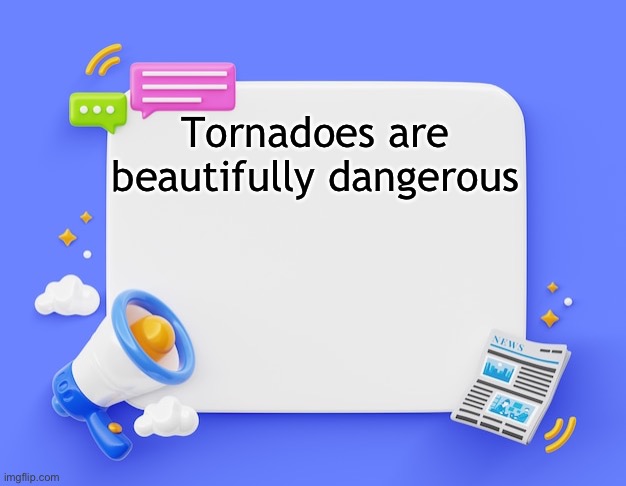 facebook ahh announcement template | Tornadoes are beautifully dangerous | image tagged in facebook ahh announcement template | made w/ Imgflip meme maker