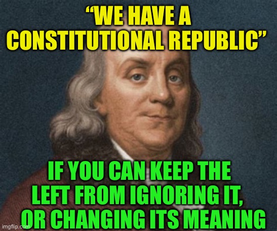 The Bill of Rights is non-negotiable | “WE HAVE A CONSTITUTIONAL REPUBLIC”; IF YOU CAN KEEP THE LEFT FROM IGNORING IT,     OR CHANGING ITS MEANING | image tagged in gifs,democrats,president_joe_biden,corrupt | made w/ Imgflip meme maker