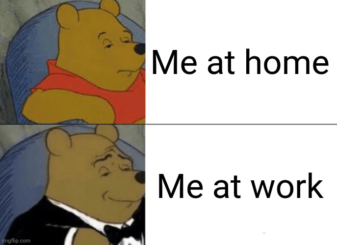 #Memes #Funny | Me at home; Me at work | image tagged in memes,tuxedo winnie the pooh | made w/ Imgflip meme maker
