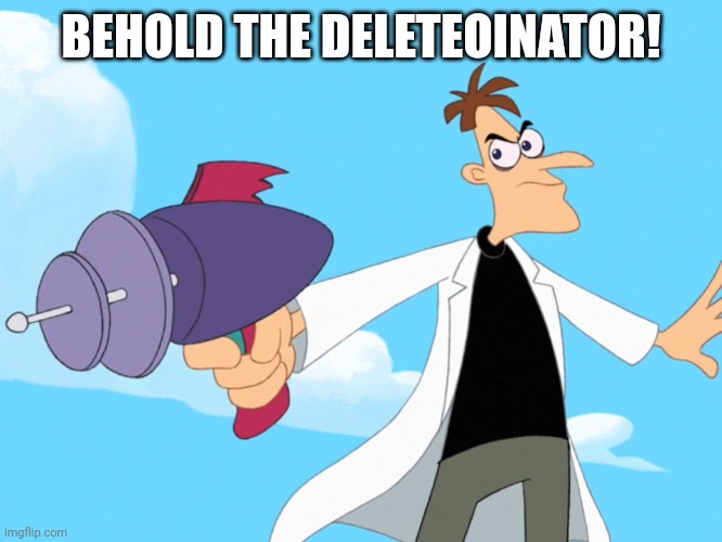 Doofenshmirtz -inator blank | BEHOLD THE DELETEOINATOR! | image tagged in doofenshmirtz -inator blank | made w/ Imgflip meme maker