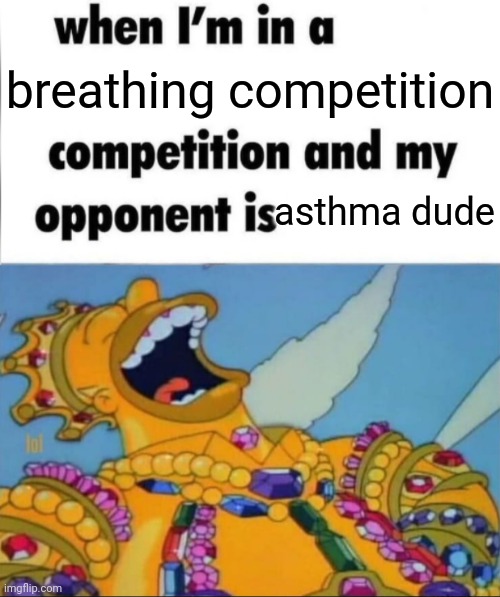 When I'm in a competition, and my opponent is (WINNER EDITION) | breathing competition; asthma dude | image tagged in when i'm in a competition and my opponent is winner edition,memes | made w/ Imgflip meme maker