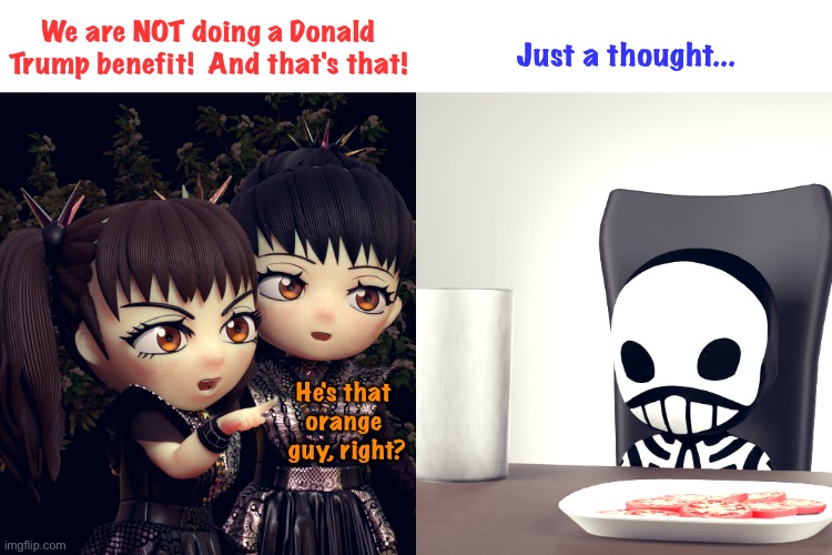 Merch will include Bibles and sneakers | We are NOT doing a Donald Trump benefit!  And that's that! Just a thought... He's that 
orange 
guy, right? | image tagged in babymetal | made w/ Imgflip meme maker