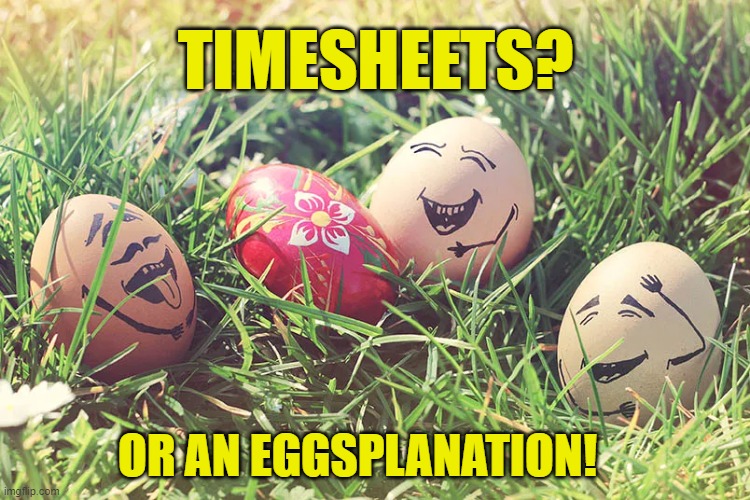 Eggsplanation Timesheet reminder | TIMESHEETS? OR AN EGGSPLANATION! | image tagged in eggsplanation timesheet reminder,timesheet reminder,timesheet meme,easter meme | made w/ Imgflip meme maker