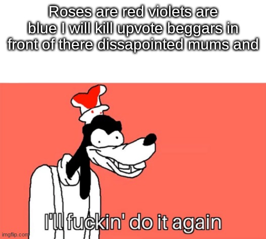 I'll do it again | Roses are red violets are blue I will kill upvote beggars in front of there dissapointed mums and | image tagged in i'll do it again | made w/ Imgflip meme maker