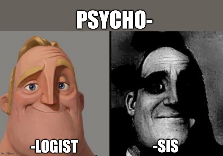 psycho psycho | PSYCHO-; -LOGIST; -SIS | image tagged in traumatized mr incredible,psycho | made w/ Imgflip meme maker