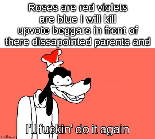 I'll do it again | Roses are red violets are blue I will kill upvote beggars in front of there dissapointed parents and | image tagged in i'll do it again | made w/ Imgflip meme maker