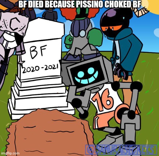 Bf died | BF DIED BECAUSE PISSINO CHOKED BF | image tagged in dead bf | made w/ Imgflip meme maker