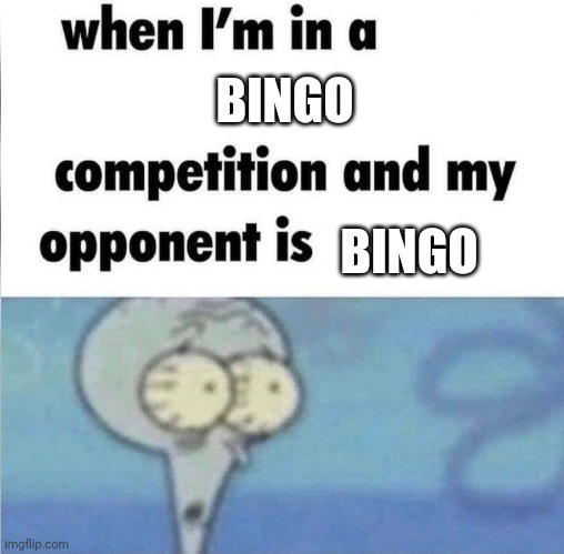 whe i'm in a competition and my opponent is | BINGO BINGO | image tagged in whe i'm in a competition and my opponent is | made w/ Imgflip meme maker