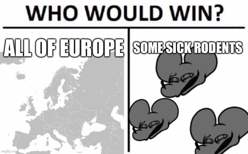 Who Would Win? | ALL OF EUROPE; SOME SICK RODENTS | image tagged in memes,who would win | made w/ Imgflip meme maker