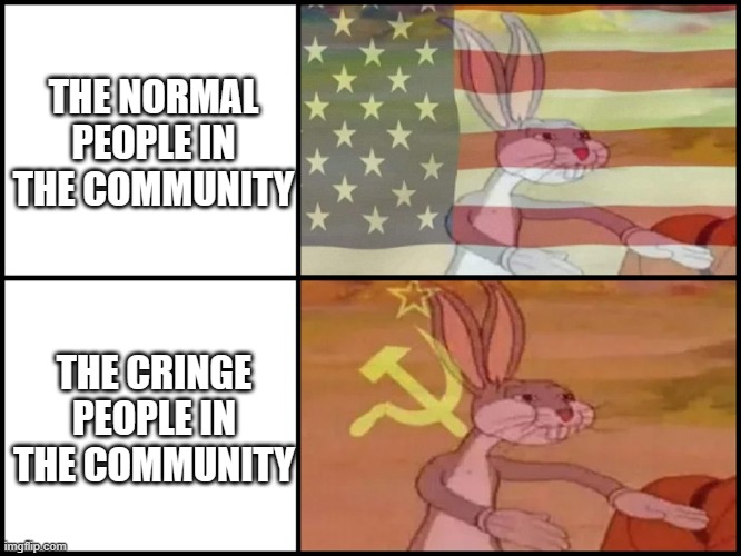 YES | THE NORMAL PEOPLE IN THE COMMUNITY; THE CRINGE PEOPLE IN THE COMMUNITY | image tagged in capitalist and communist | made w/ Imgflip meme maker