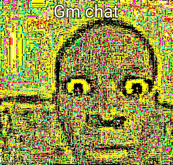 bruh what | Gm chat | image tagged in bruh what | made w/ Imgflip meme maker