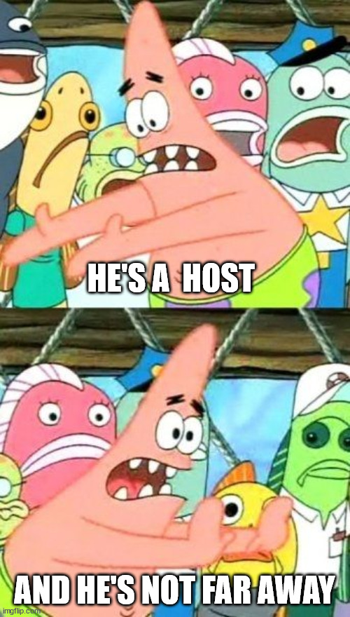 Put It Somewhere Else Patrick Meme | HE'S A  HOST AND HE'S NOT FAR AWAY | image tagged in memes,put it somewhere else patrick | made w/ Imgflip meme maker