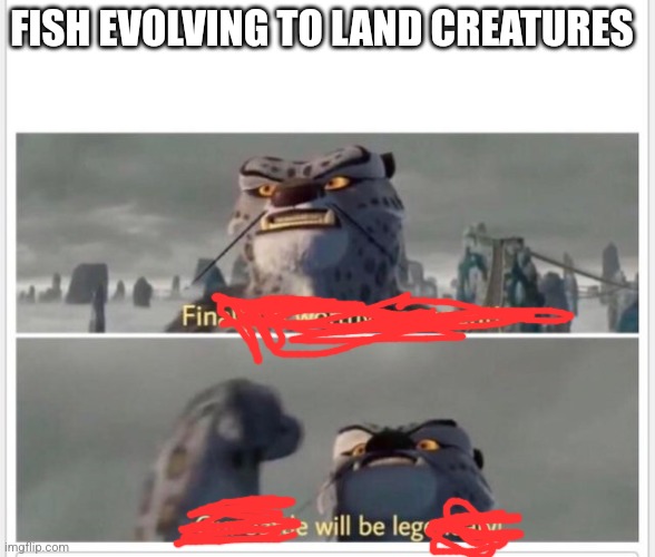 Finally! A worthy opponent! | FISH EVOLVING TO LAND CREATURES | image tagged in finally a worthy opponent | made w/ Imgflip meme maker