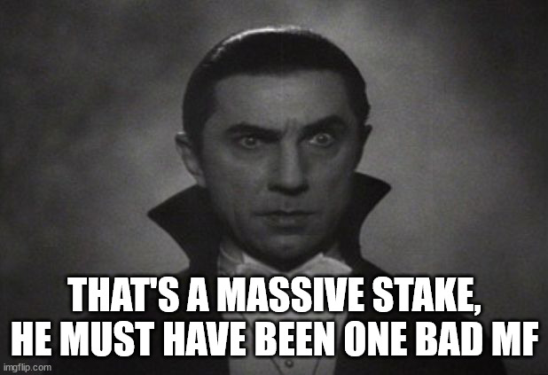 OG Vampire  | THAT'S A MASSIVE STAKE, HE MUST HAVE BEEN ONE BAD MF | image tagged in og vampire | made w/ Imgflip meme maker