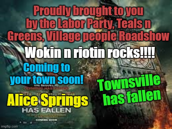 Meanwhile in Australia, Alice Springs and Townsville have fallen. | Proudly brought to you by the Labor Party, Teals n Greens, Village people Roadshow; Wokin n riotin rocks!!!! Coming to your town soon! Alice Springs; Townsville 
has fallen; Yarra Man | image tagged in northern territory,queensland,labor party,progressives,woke,riots | made w/ Imgflip meme maker
