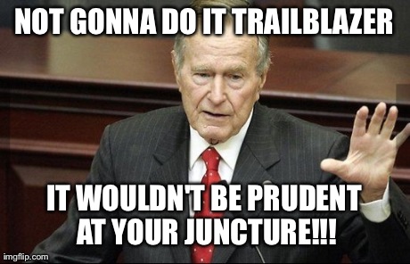 NOT GONNA DO IT TRAILBLAZER IT WOULDN'T BE PRUDENT AT YOUR JUNCTURE!!! | made w/ Imgflip meme maker