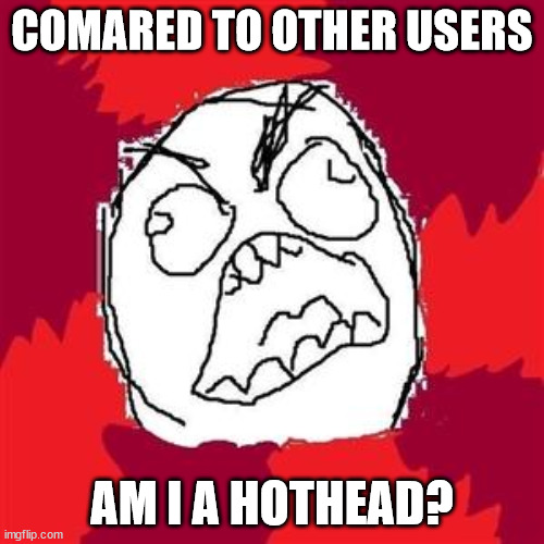 I rage sometimes | COMARED TO OTHER USERS; AM I A HOTHEAD? | image tagged in rage face | made w/ Imgflip meme maker