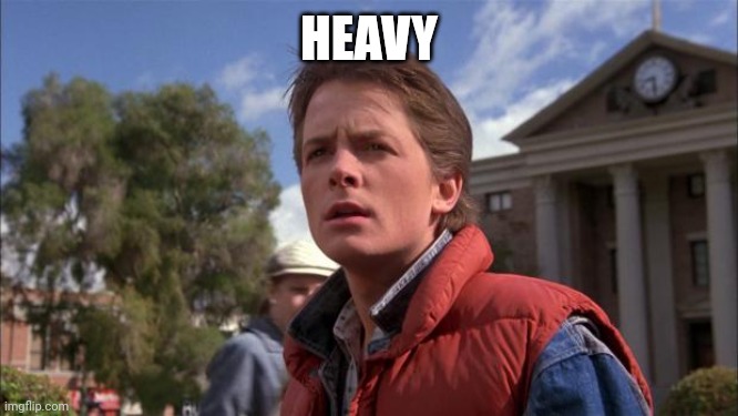 Marty Mcfly | HEAVY | image tagged in marty mcfly | made w/ Imgflip meme maker