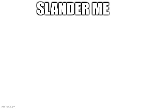 SLANDER ME | made w/ Imgflip meme maker