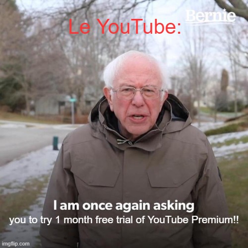 Utube fun | Le YouTube:; you to try 1 month free trial of YouTube Premium!! | image tagged in memes,bernie i am once again asking for your support | made w/ Imgflip meme maker