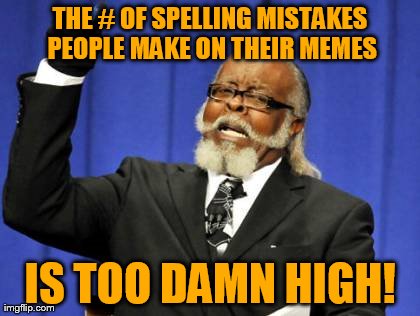 Too Damn High Meme | THE # OF SPELLING MISTAKES PEOPLE MAKE ON THEIR MEMES IS TOO DAMN HIGH! | image tagged in memes,too damn high | made w/ Imgflip meme maker