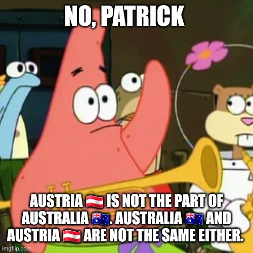 No Patrick Meme | NO, PATRICK; AUSTRIA 🇦🇹 IS NOT THE PART OF AUSTRALIA 🇦🇺. AUSTRALIA 🇦🇺 AND AUSTRIA 🇦🇹 ARE NOT THE SAME EITHER. | image tagged in memes,no patrick | made w/ Imgflip meme maker