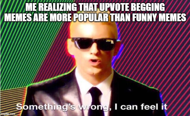 I actually don't like upvote begging | ME REALIZING THAT UPVOTE BEGGING MEMES ARE MORE POPULAR THAN FUNNY MEMES | image tagged in something s wrong | made w/ Imgflip meme maker