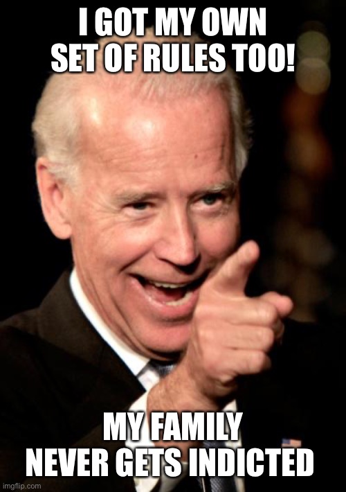 Smilin Biden Meme | I GOT MY OWN SET OF RULES TOO! MY FAMILY NEVER GETS INDICTED | image tagged in memes,smilin biden | made w/ Imgflip meme maker