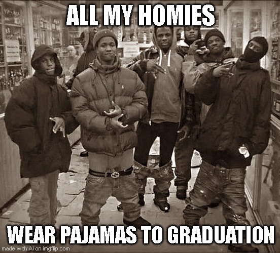 Used ai | ALL MY HOMIES; WEAR PAJAMAS TO GRADUATION | image tagged in all my homies hate | made w/ Imgflip meme maker