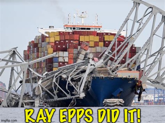 The Right's favorite scapegoat gets the blame again. | RAY EPPS DID IT! | image tagged in bridge collapse | made w/ Imgflip meme maker