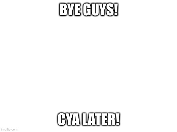 School time | BYE GUYS! CYA LATER! | made w/ Imgflip meme maker