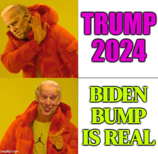 Biden Bump Is Real (President Gains On Trump In Six Battleground States) | TRUMP 2024; BIDEN BUMP IS REAL | image tagged in biden no/yes,creepy joe biden,biden,donald trump,donald trump is an idiot,us-president-joe-biden | made w/ Imgflip meme maker